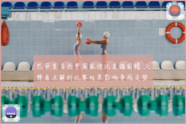 巴萨皇马西甲国家德比直播前瞻 交锋看点解析比赛结果影响争冠走势