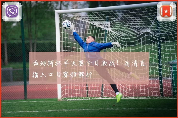 汤姆斯杯半决赛今日激战！高清直播入口与赛程解析