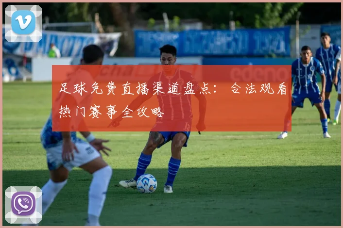 足球免费直播渠道盘点:合法观看热门赛事全攻略