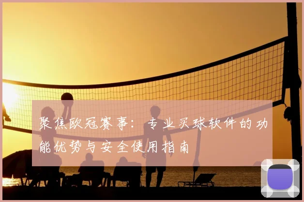 聚焦欧冠赛事：专业买球软件的功能优势与安全使用指南