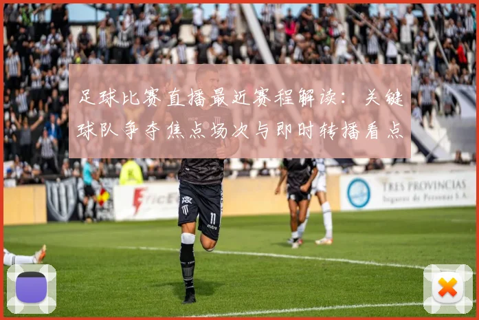 足球比赛直播最近赛程解读：关键球队争夺焦点场次与即时转播看点