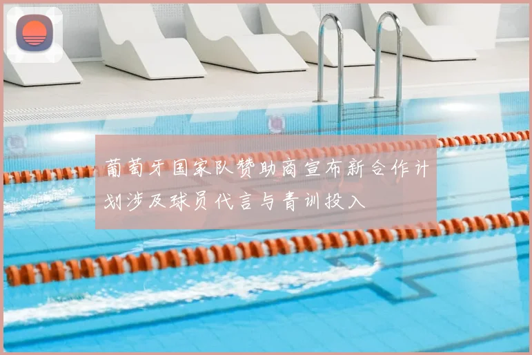 葡萄牙国家队赞助商宣布新合作计划涉及球员代言与青训投入