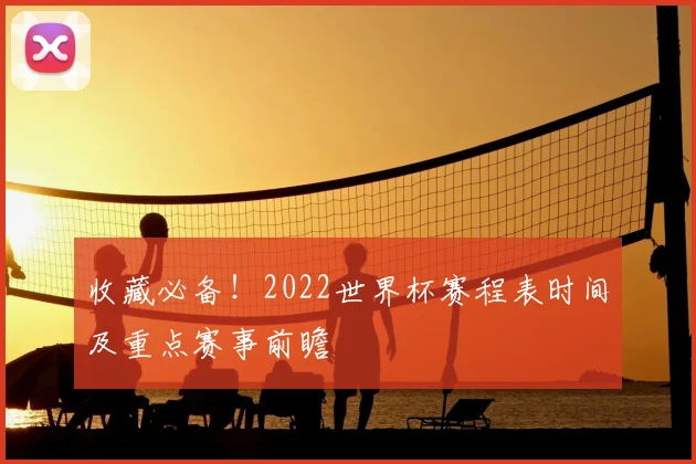 收藏必备！2022世界杯赛程表时间及重点赛事前瞻