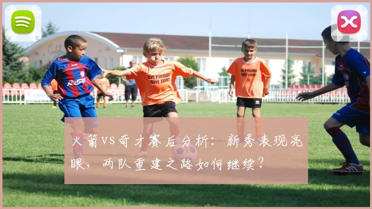 火箭vs奇才赛后分析：新秀表现亮眼，两队重建之路如何继续？