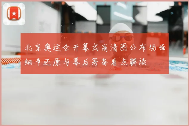 北京奥运会开幕式高清图公布场面细节还原与幕后筹备看点解读