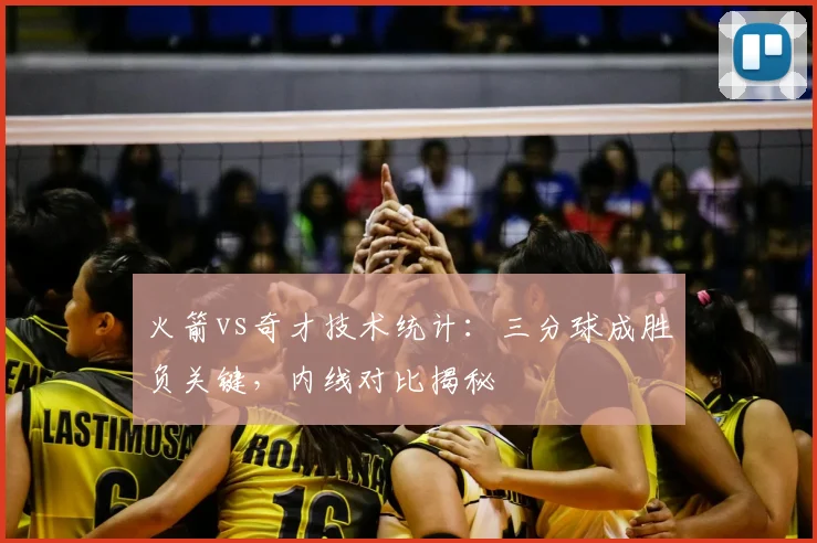 火箭vs奇才技术统计：三分球成胜负关键，内线对比揭秘