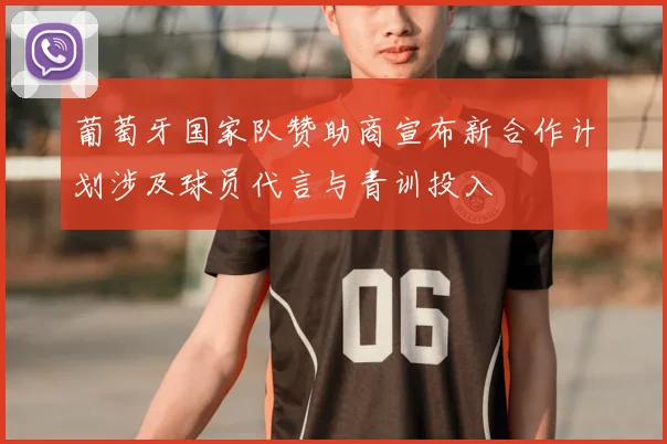 葡萄牙国家队赞助商宣布新合作计划涉及球员代言与青训投入
