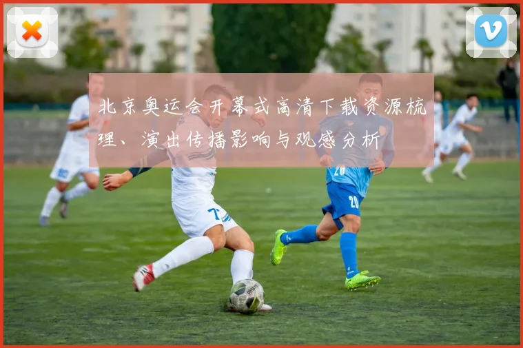 北京奥运会开幕式高清下载资源梳理、演出传播影响与观感分析