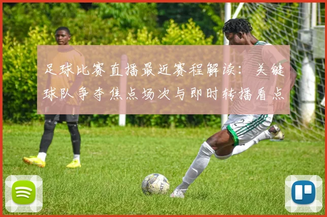 足球比赛直播最近赛程解读：关键球队争夺焦点场次与即时转播看点
