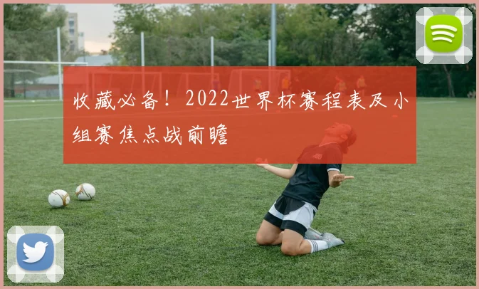 收藏必备！2022世界杯赛程表及小组赛焦点战前瞻